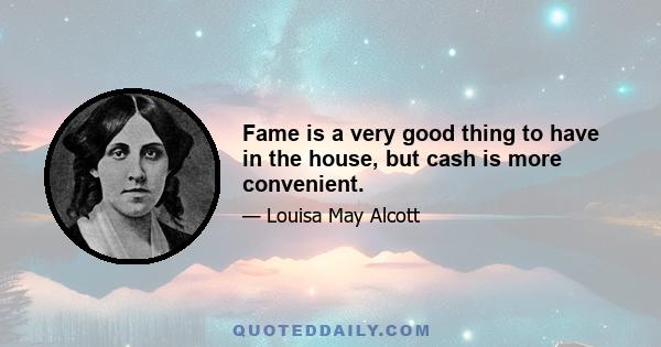 Fame is a very good thing to have in the house, but cash is more convenient.