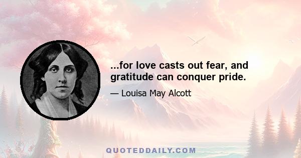 ...for love casts out fear, and gratitude can conquer pride.