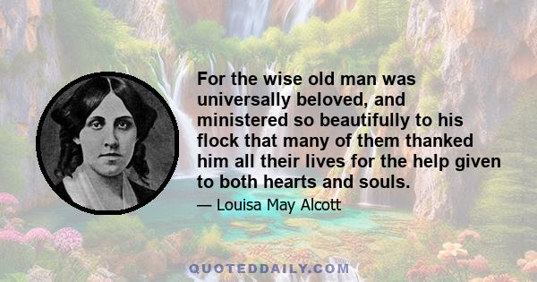 For the wise old man was universally beloved, and ministered so beautifully to his flock that many of them thanked him all their lives for the help given to both hearts and souls.