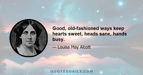 Good, old-fashioned ways keep hearts sweet, heads sane, hands busy.