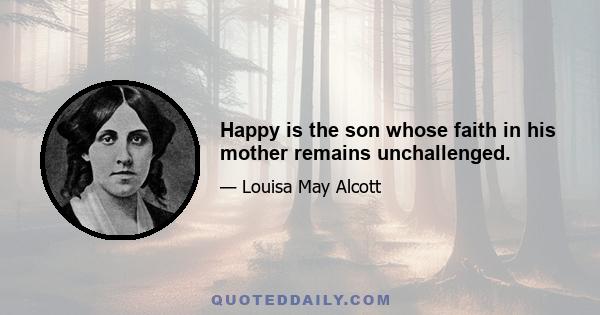 Happy is the son whose faith in his mother remains unchallenged.