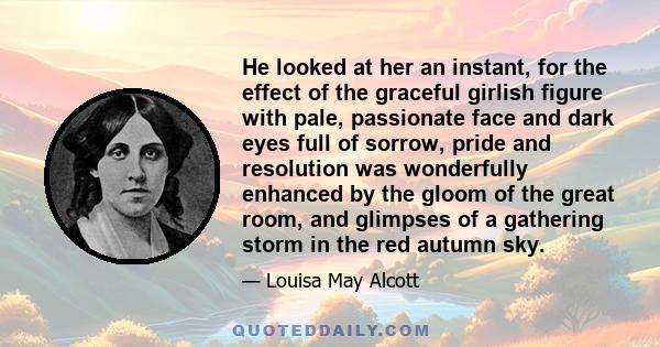 He looked at her an instant, for the effect of the graceful girlish figure with pale, passionate face and dark eyes full of sorrow, pride and resolution was wonderfully enhanced by the gloom of the great room, and