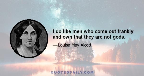 I do like men who come out frankly and own that they are not gods.