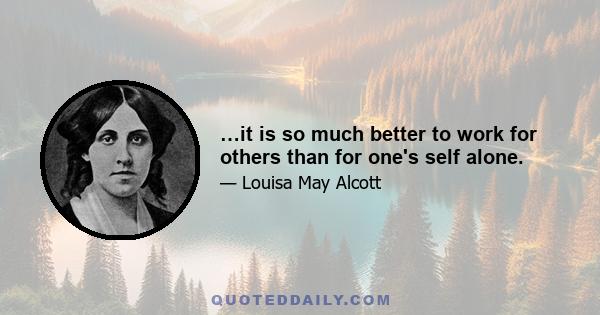 …it is so much better to work for others than for one's self alone.