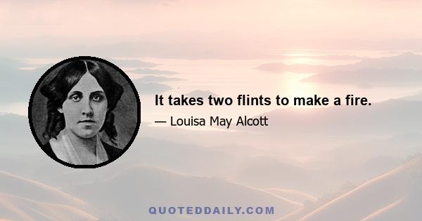 It takes two flints to make a fire.