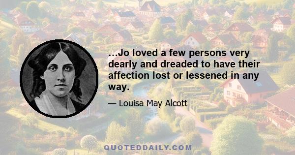 …Jo loved a few persons very dearly and dreaded to have their affection lost or lessened in any way.