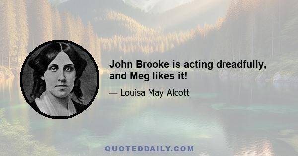 John Brooke is acting dreadfully, and Meg likes it!