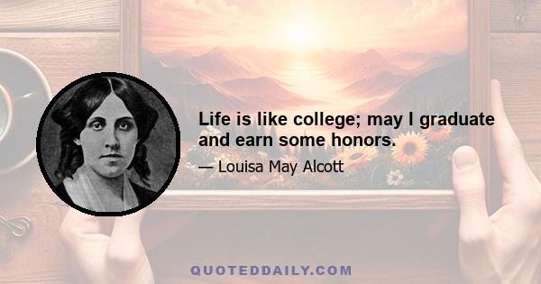 Life is like college; may I graduate and earn some honors.