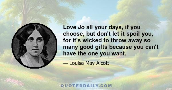 Love Jo all your days, if you choose, but don't let it spoil you, for it's wicked to throw away so many good gifts because you can't have the one you want.