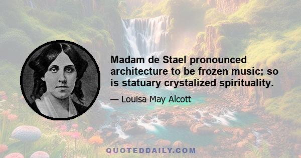 Madam de Stael pronounced architecture to be frozen music; so is statuary crystalized spirituality.