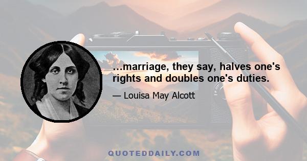 …marriage, they say, halves one's rights and doubles one's duties.