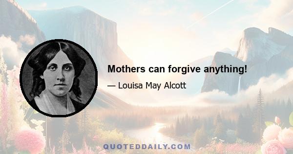 Mothers can forgive anything!