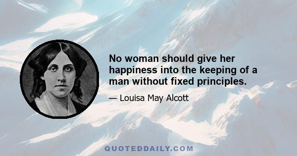 No woman should give her happiness into the keeping of a man without fixed principles.