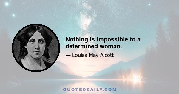 Nothing is impossible to a determined woman.