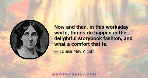 Now and then, in this workaday world, things do happen in the delightful storybook fashion, and what a comfort that is.