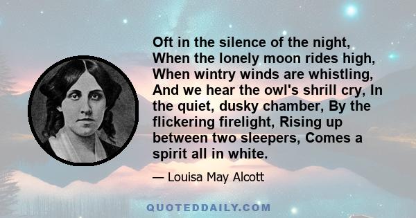 Oft in the silence of the night, When the lonely moon rides high, When wintry winds are whistling, And we hear the owl's shrill cry, In the quiet, dusky chamber, By the flickering firelight, Rising up between two