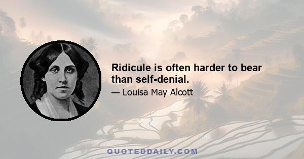 Ridicule is often harder to bear than self-denial.