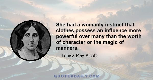 She had a womanly instinct that clothes possess an influence more powerful over many than the worth of character or the magic of manners.