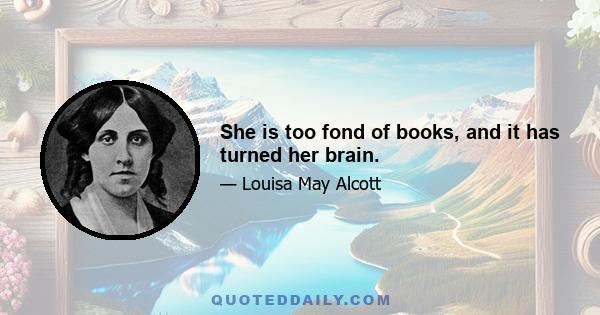 She is too fond of books, and it has turned her brain.