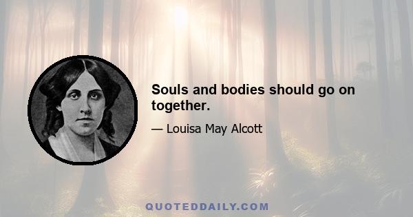 Souls and bodies should go on together.