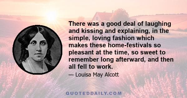 There was a good deal of laughing and kissing and explaining, in the simple, loving fashion which makes these home-festivals so pleasant at the time, so sweet to remember long afterward, and then all fell to work.