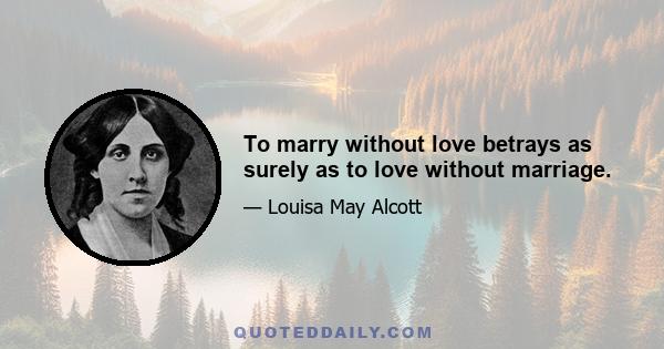 To marry without love betrays as surely as to love without marriage.