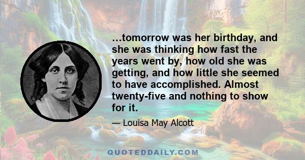 …tomorrow was her birthday, and she was thinking how fast the years went by, how old she was getting, and how little she seemed to have accomplished. Almost twenty-five and nothing to show for it.