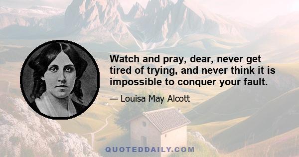 Watch and pray, dear, never get tired of trying, and never think it is impossible to conquer your fault.