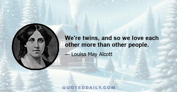 We're twins, and so we love each other more than other people.