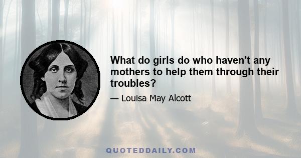 What do girls do who haven't any mothers to help them through their troubles?