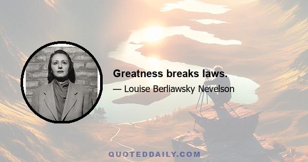 Greatness breaks laws.