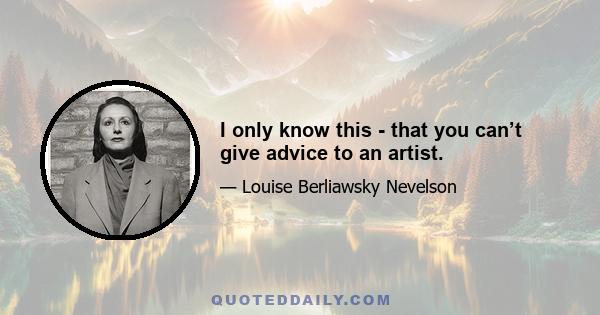 I only know this - that you can’t give advice to an artist.