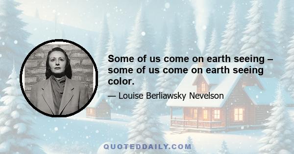 Some of us come on earth seeing – some of us come on earth seeing color.