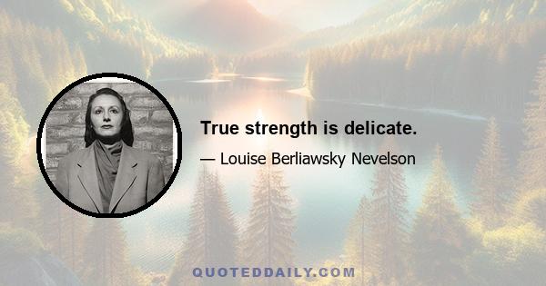 True strength is delicate.