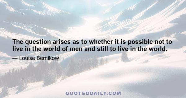 The question arises as to whether it is possible not to live in the world of men and still to live in the world.