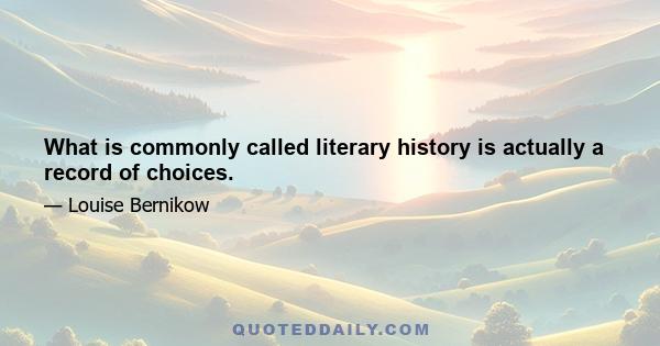 What is commonly called literary history is actually a record of choices.