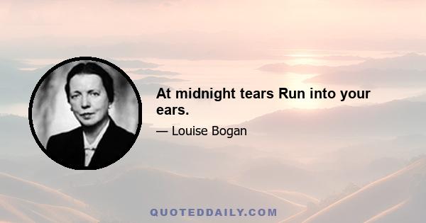 At midnight tears Run into your ears.