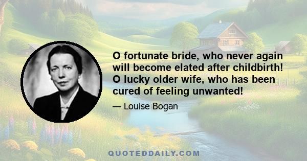 O fortunate bride, who never again will become elated after childbirth! O lucky older wife, who has been cured of feeling unwanted!