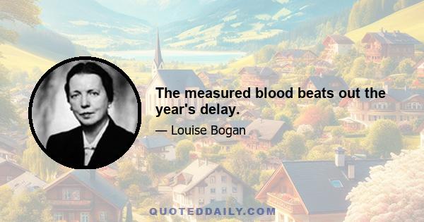 The measured blood beats out the year's delay.