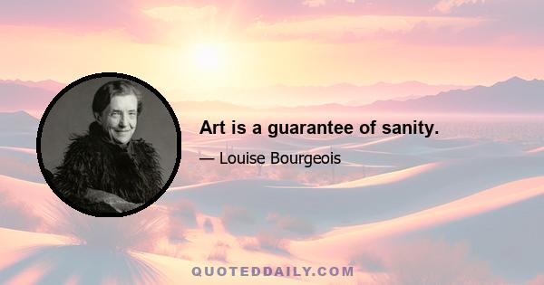 Art is a guarantee of sanity.