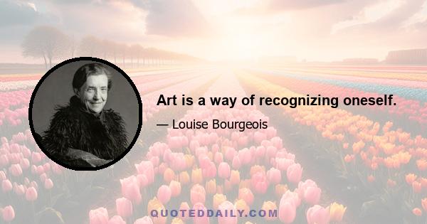 Art is a way of recognizing oneself.