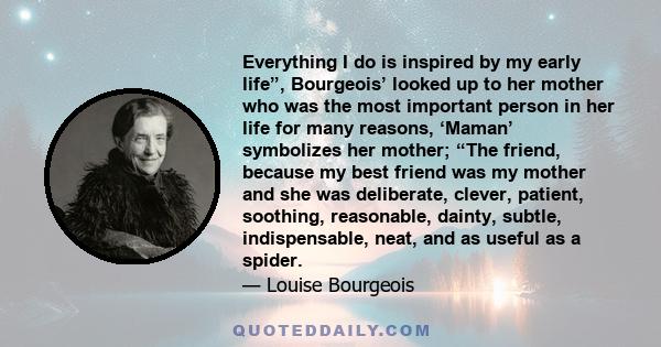 Everything I do is inspired by my early life”, Bourgeois’ looked up to her mother who was the most important person in her life for many reasons, ‘Maman’ symbolizes her mother; “The friend, because my best friend was my 