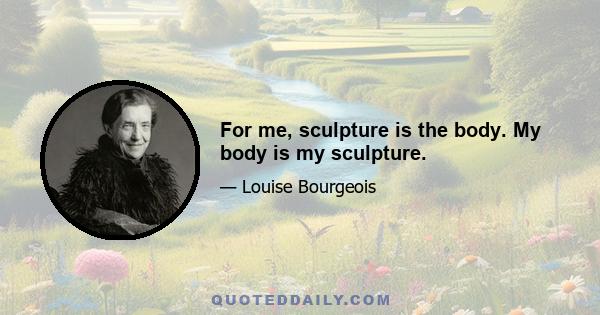 For me, sculpture is the body. My body is my sculpture.