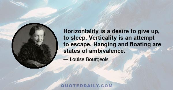 Horizontality is a desire to give up, to sleep. Verticality is an attempt to escape. Hanging and floating are states of ambivalence.