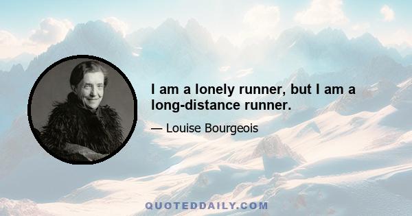 I am a lonely runner, but I am a long-distance runner.