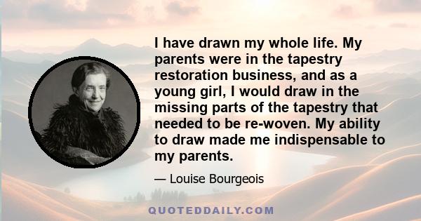 I have drawn my whole life. My parents were in the tapestry restoration business, and as a young girl, I would draw in the missing parts of the tapestry that needed to be re-woven. My ability to draw made me