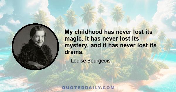 My childhood has never lost its magic, it has never lost its mystery, and it has never lost its drama.