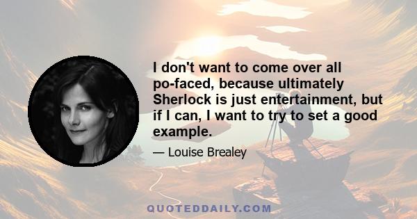 I don't want to come over all po-faced, because ultimately Sherlock is just entertainment, but if I can, I want to try to set a good example.