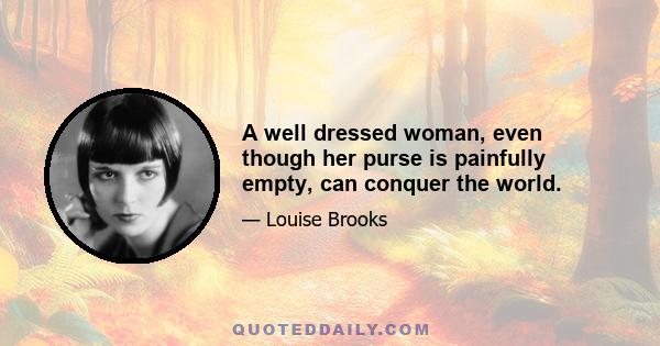 A well dressed woman, even though her purse is painfully empty, can conquer the world.