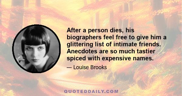 After a person dies, his biographers feel free to give him a glittering list of intimate friends. Anecdotes are so much tastier spiced with expensive names.